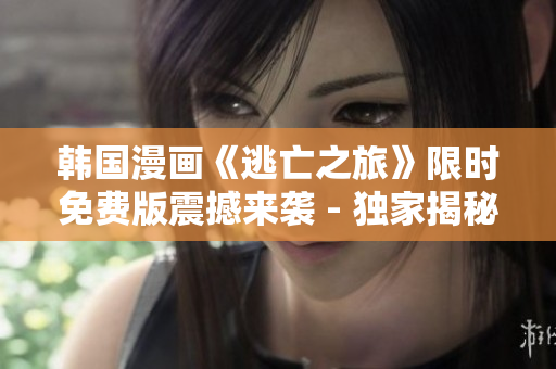 韓國漫畫《逃亡之旅》限時免費版震撼來襲 - 獨家揭秘！