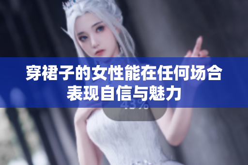 穿裙子的女性能在任何場合表現(xiàn)自信與魅力
