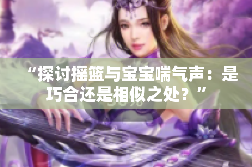 “探討搖籃與寶寶喘氣聲：是巧合還是相似之處？”