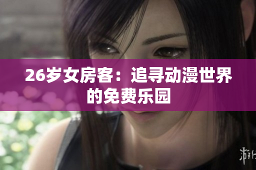 26歲女房客：追尋動(dòng)漫世界的免費(fèi)樂園