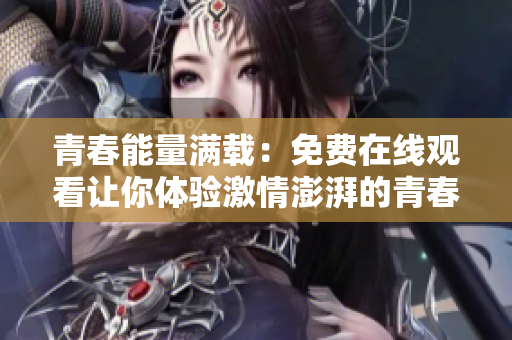 青春能量滿載：免費(fèi)在線觀看讓你體驗(yàn)激情澎湃的青春時(shí)光  