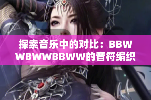 探索音樂(lè)中的對(duì)比：BBWWBWWBBWW的音符編織與情感碰撞