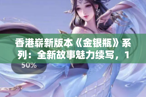 香港嶄新版本《金銀瓶》系列：全新故事魅力續(xù)寫，1-5卷精彩綻放