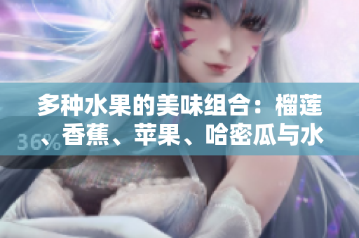 多種水果的美味組合：榴蓮、香蕉、蘋果、哈密瓜與水蜜桃