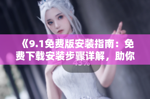 《9.1免費(fèi)版安裝指南：免費(fèi)下載安裝步驟詳解，助你輕松使用》