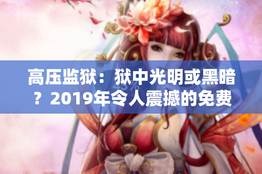 高壓監(jiān)獄：獄中光明或黑暗？2019年令人震撼的免費(fèi)觀看