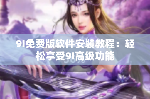 9I免費版軟件安裝教程：輕松享受9I高級功能