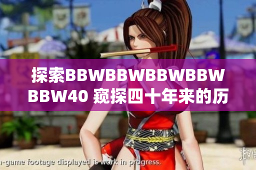 探索BBWBBWBBWBBWBBW40 窺探四十年來(lái)的歷史、成就與展望