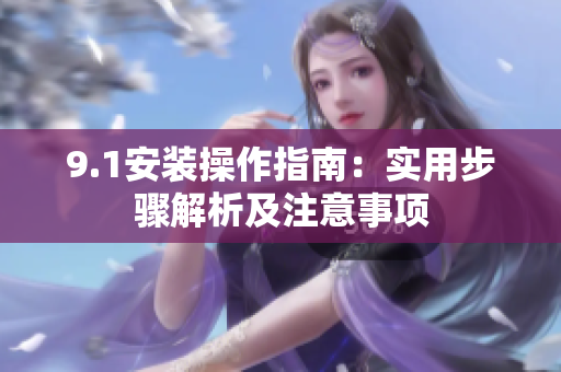9.1安裝操作指南：實(shí)用步驟解析及注意事項(xiàng)