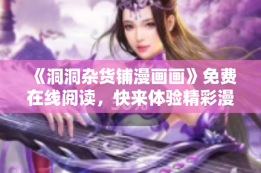 《洞洞雜貨鋪漫畫(huà)畫(huà)》免費(fèi)在線(xiàn)閱讀，快來(lái)體驗(yàn)精彩漫畫(huà)世界