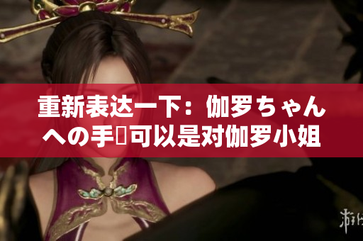 重新表達(dá)一下：伽羅ちゃんへの手術(shù)可以是對(duì)伽羅小姐的手術(shù)。