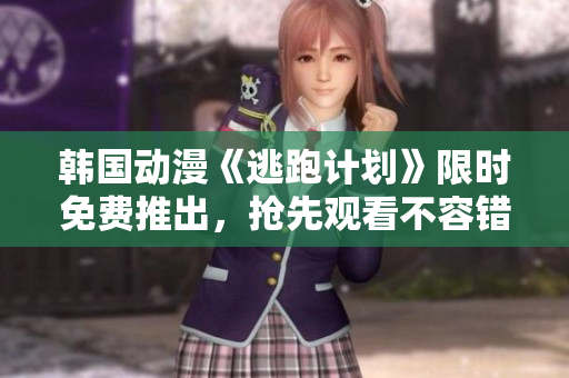 韓國(guó)動(dòng)漫《逃跑計(jì)劃》限時(shí)免費(fèi)推出，搶先觀看不容錯(cuò)過(guò)