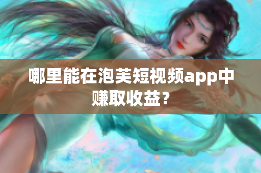 哪里能在泡芙短視頻app中賺取收益？