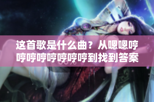 這首歌是什么曲？從嗯嗯哼哼哼哼哼哼哼哼到找到答案