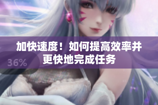 加快速度！如何提高效率并更快地完成任務(wù)