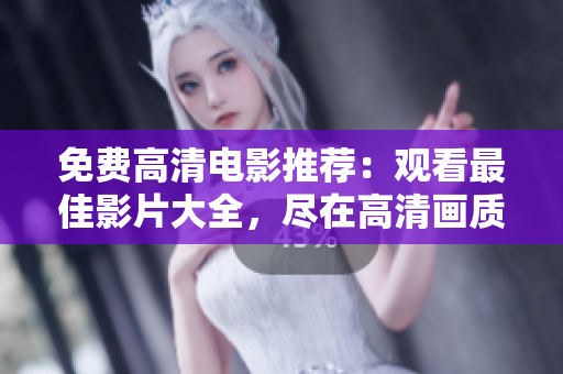 免費高清電影推薦：觀看最佳影片大全，盡在高清畫質中享受最好的視聽盛宴