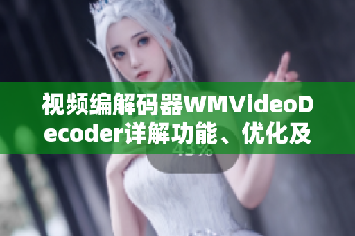 視頻編解碼器WMVideoDecoder詳解功能、優(yōu)化及應用指南