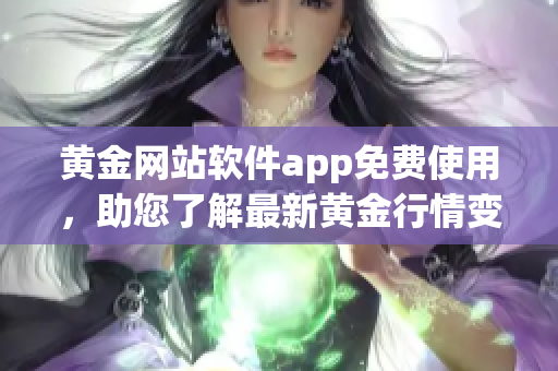 黃金網站軟件app免費使用，助您了解最新黃金行情變化