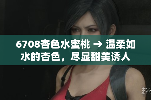 6708杏色水蜜桃 → 溫柔如水的杏色，盡顯甜美誘人