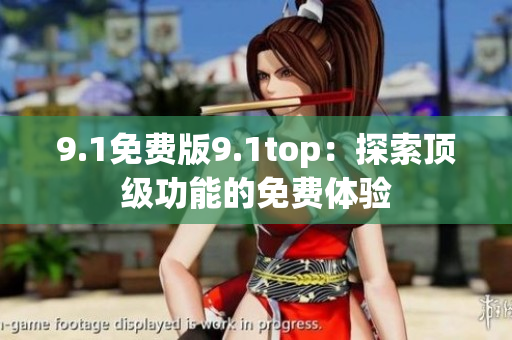 9.1免費(fèi)版9.1top：探索頂級功能的免費(fèi)體驗(yàn)