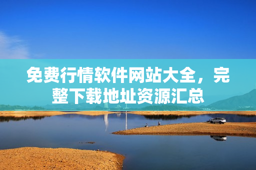 免費(fèi)行情軟件網(wǎng)站大全，完整下載地址資源匯總