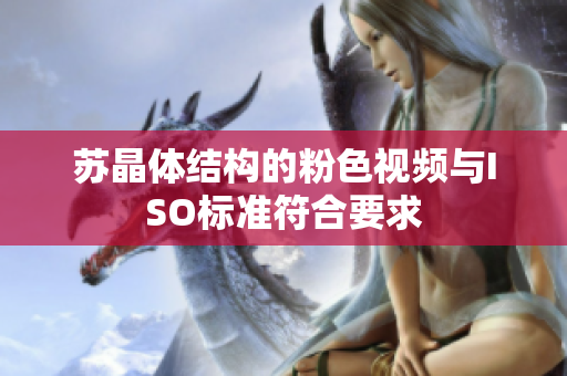 蘇晶體結(jié)構(gòu)的粉色視頻與ISO標(biāo)準(zhǔn)符合要求