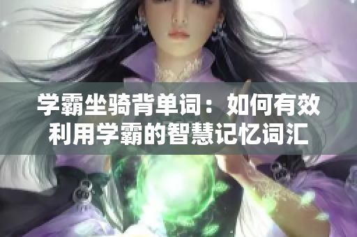 學(xué)霸坐騎背單詞：如何有效利用學(xué)霸的智慧記憶詞匯