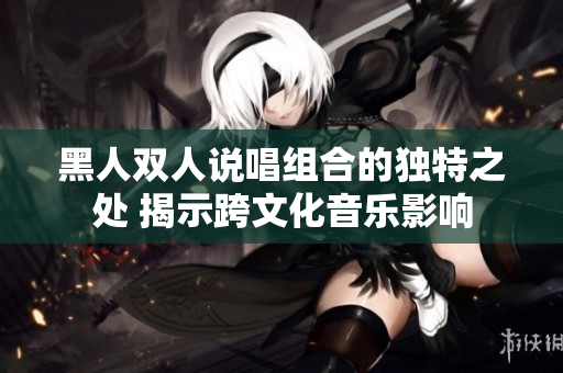 黑人雙人說(shuō)唱組合的獨(dú)特之處 揭示跨文化音樂(lè)影響
