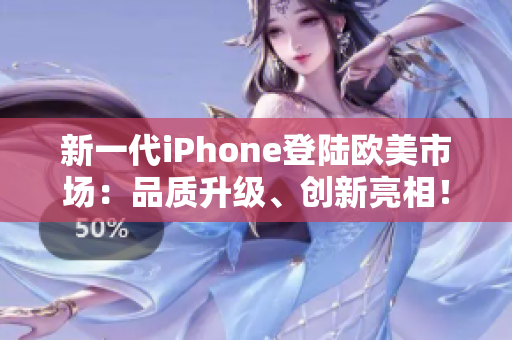 新一代iPhone登陸歐美市場(chǎng)：品質(zhì)升級(jí)、創(chuàng)新亮相！