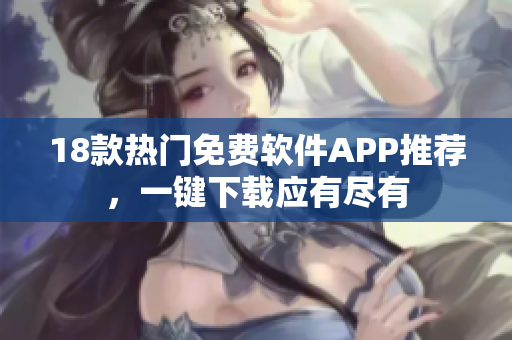 18款熱門免費軟件APP推薦，一鍵下載應(yīng)有盡有