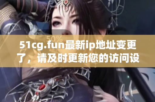 51cg.fun最新ip地址變更了，請及時更新您的訪問設(shè)置