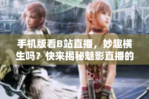 手機(jī)版看B站直播，妙趣橫生嗎？快來(lái)揭秘魅影直播的神奇魅力