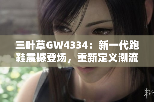 三葉草GW4334：新一代跑鞋震撼登場(chǎng)，重新定義潮流界