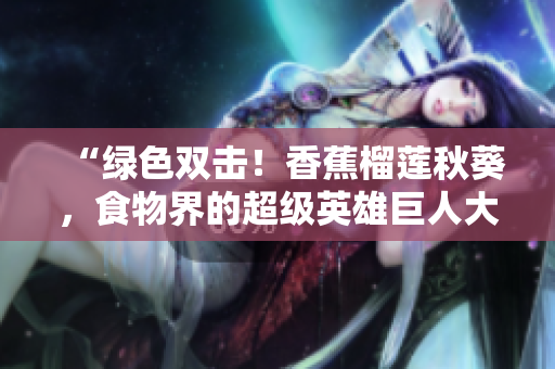 “綠色雙擊！香蕉榴蓮秋葵，食物界的超級英雄巨人大冒險”