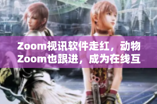 Zoom視訊軟件走紅，動物Zoom也跟進，成為在線互動新寵