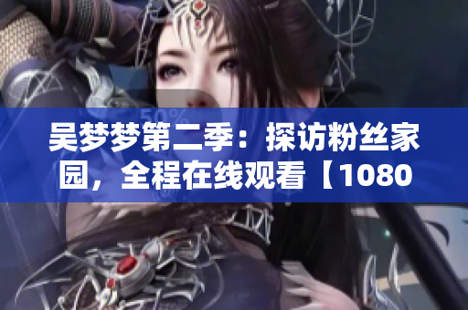 吳夢夢第二季：探訪粉絲家園，全程在線觀看【1080高清】
