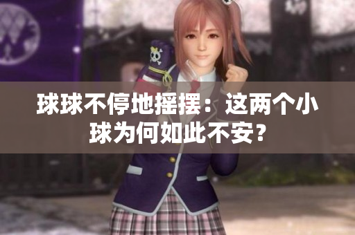 球球不停地?fù)u擺：這兩個小球為何如此不安？