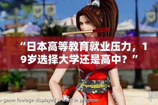 “日本高等教育就業(yè)壓力，19歲選擇大學(xué)還是高中？”