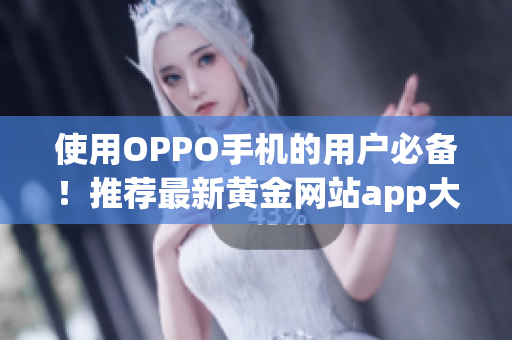 使用OPPO手機(jī)的用戶必備！推薦最新黃金網(wǎng)站app大全
