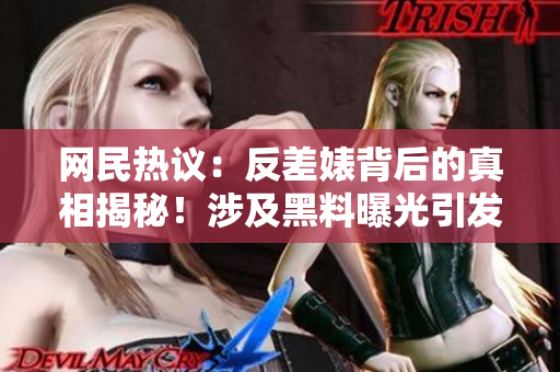 網(wǎng)民熱議：反差婊背后的真相揭秘！涉及黑料曝光引發(fā)熱議