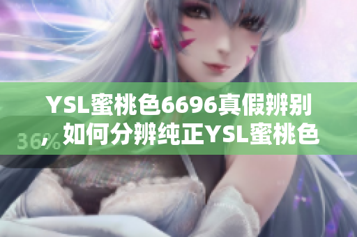 YSL蜜桃色6696真假辨別，如何分辨純正YSL蜜桃色6696？