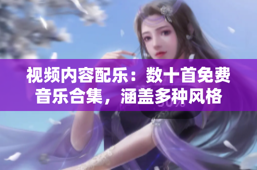 視頻內(nèi)容配樂(lè)：數(shù)十首免費(fèi)音樂(lè)合集，涵蓋多種風(fēng)格