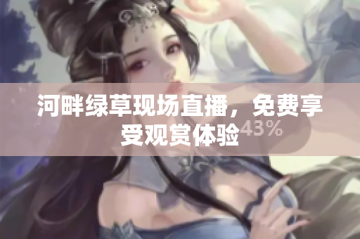 河畔綠草現(xiàn)場直播，免費享受觀賞體驗