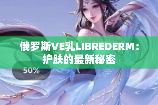 俄羅斯VE乳LIBREDERM：護膚的最新秘密