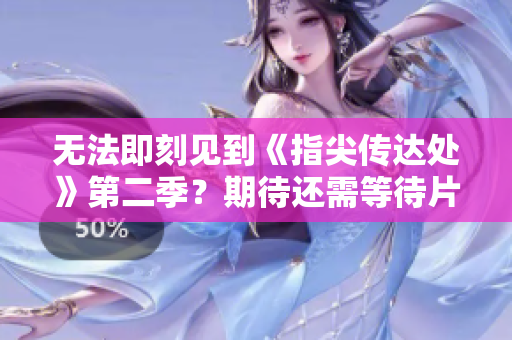 無(wú)法即刻見(jiàn)到《指尖傳達(dá)處》第二季？期待還需等待片刻
