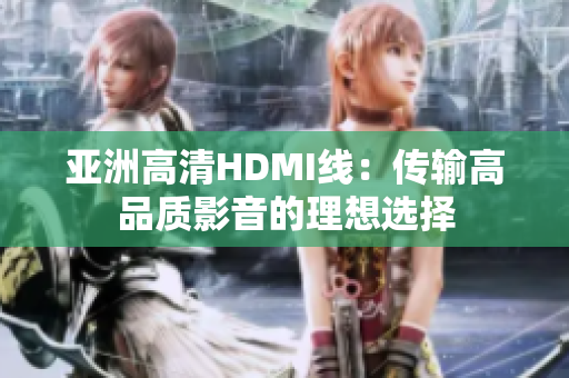 亞洲高清HDMI線：傳輸高品質(zhì)影音的理想選擇