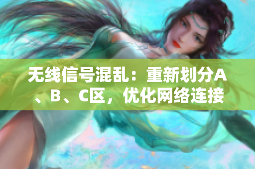 無線信號混亂：重新劃分A、B、C區(qū)，優(yōu)化網(wǎng)絡(luò)連接