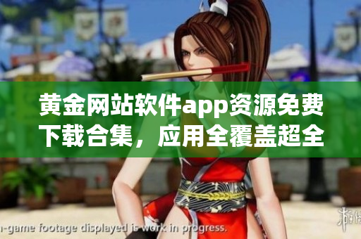 黃金網(wǎng)站軟件app資源免費(fèi)下載合集，應(yīng)用全覆蓋超全哦