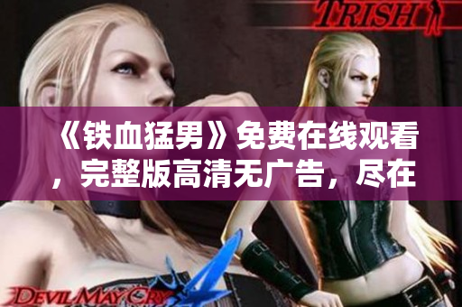 《鐵血猛男》免費(fèi)在線觀看，完整版高清無(wú)廣告，盡在硬漢視頻