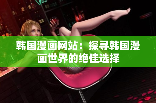 韓國(guó)漫畫(huà)網(wǎng)站：探尋韓國(guó)漫畫(huà)世界的絕佳選擇